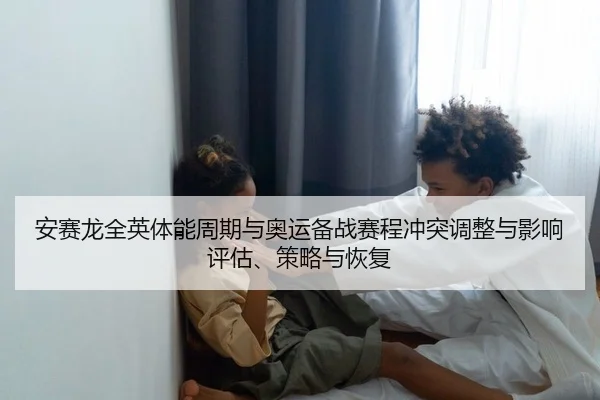 安赛龙全英体能周期与奥运备战赛程冲突调整与影响评估、策略与恢复